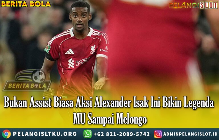 Bukan Assist Biasa Aksi Alexander Isak Ini Bikin Legenda MU Sampai Melongo