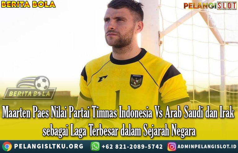 Maarten Paes Nilai Partai Timnas Indonesia Vs Arab Saudi dan Irak sebagai Laga Terbesar dalam Sejarah Negara